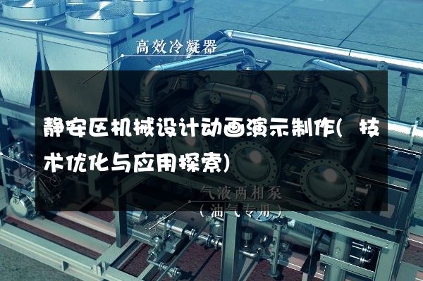 静安区机械设计动画演示制作(技术优化与应用探索)