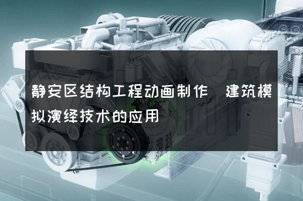 静安区结构工程动画制作(建筑模拟演绎技术的应用)