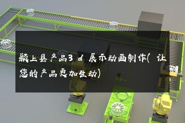 颍上县产品3d展示动画制作(让您的产品更加生动)