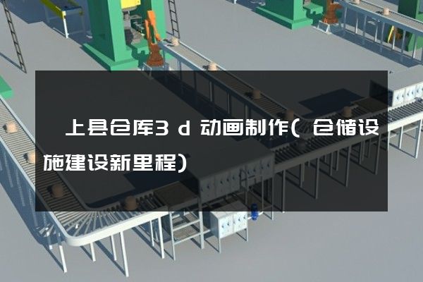 颍上县仓库3d动画制作(仓储设施建设新里程)