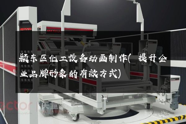 颍东区化工设备动画制作(提升企业品牌形象的有效方式)