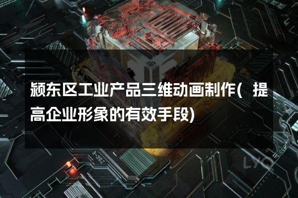 颍东区工业产品三维动画制作(提高企业形象的有效手段)