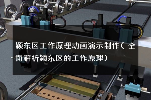 颍东区工作原理动画演示制作(全面解析颍东区的工作原理)