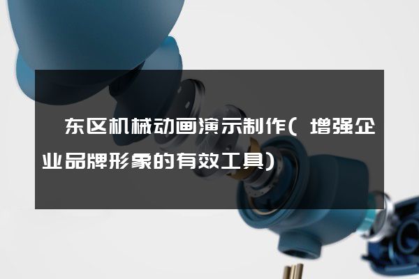 颍东区机械动画演示制作(增强企业品牌形象的有效工具)