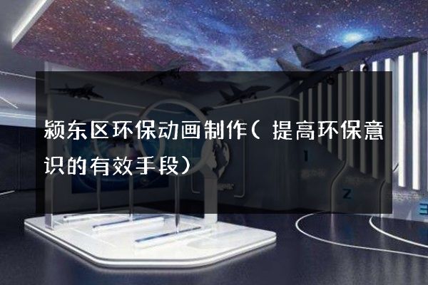 颍东区环保动画制作(提高环保意识的有效手段)