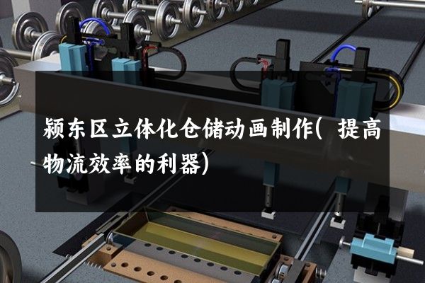 颍东区立体化仓储动画制作(提高物流效率的利器)