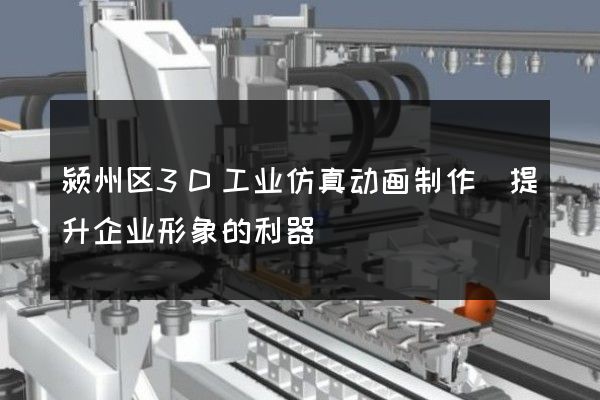 颍州区3D工业仿真动画制作(提升企业形象的利器)