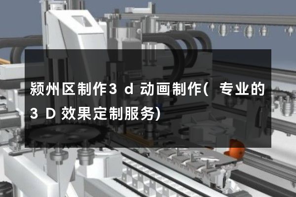 颍州区制作3d动画制作(专业的3D效果定制服务)