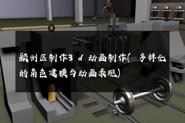 颍州区制作3d动画制作(多样化的角色建模与动画表现)