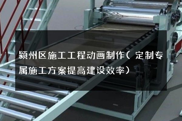 颍州区施工工程动画制作(定制专属施工方案提高建设效率)