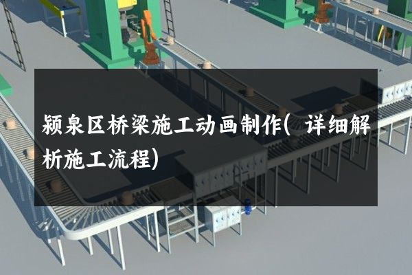 颍泉区桥梁施工动画制作(详细解析施工流程)