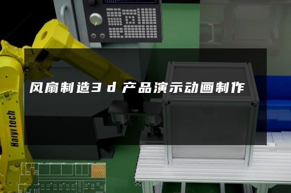 风扇制造3d产品演示动画制作