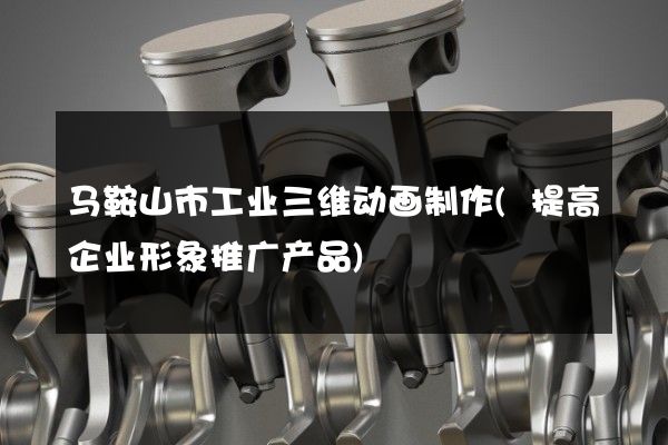 马鞍山市工业三维动画制作(提高企业形象推广产品)