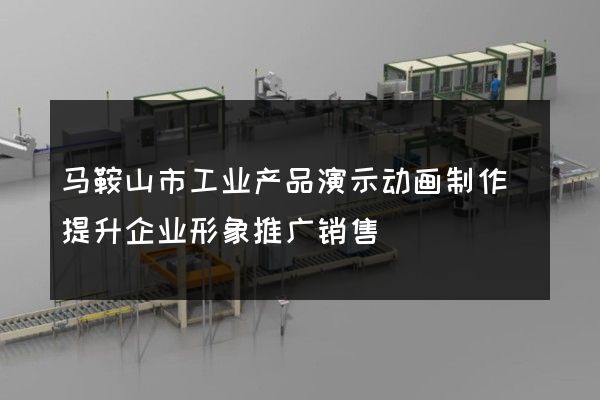 马鞍山市工业产品演示动画制作(提升企业形象推广销售)