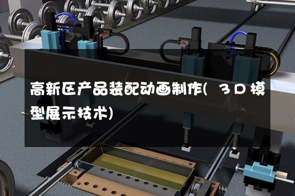 高新区产品装配动画制作(3D模型展示技术)