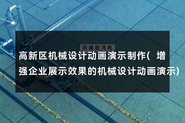 高新区机械设计动画演示制作(增强企业展示效果的机械设计动画演示)