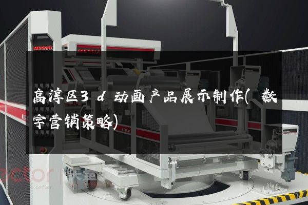 高淳区3d动画产品展示制作(数字营销策略)