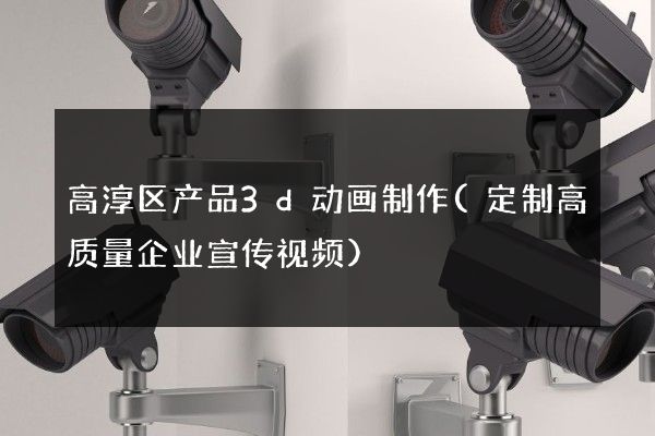 高淳区产品3d动画制作(定制高质量企业宣传视频)