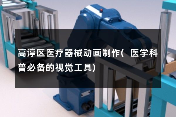 高淳区医疗器械动画制作(医学科普必备的视觉工具)