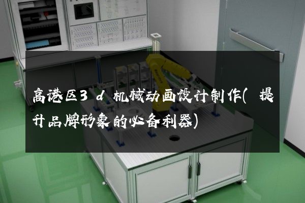 高港区3d机械动画设计制作(提升品牌形象的必备利器)