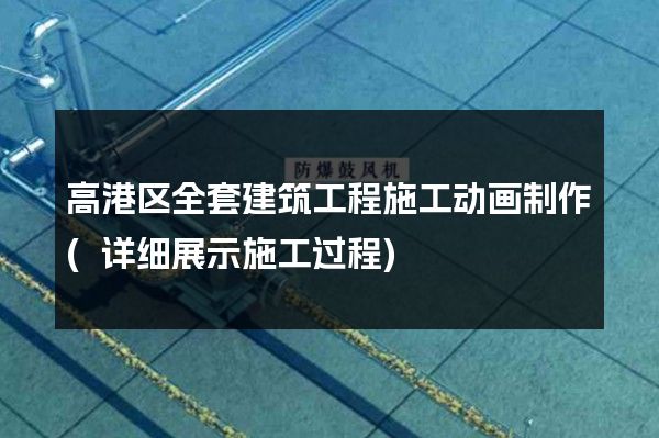 高港区全套建筑工程施工动画制作(详细展示施工过程)