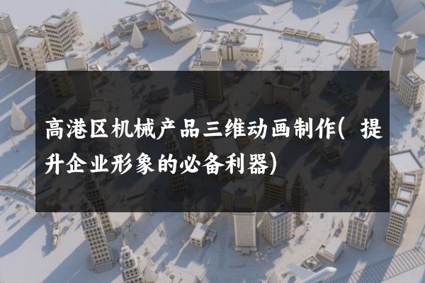 高港区机械产品三维动画制作(提升企业形象的必备利器)