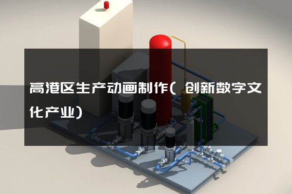 高港区生产动画制作(创新数字文化产业)