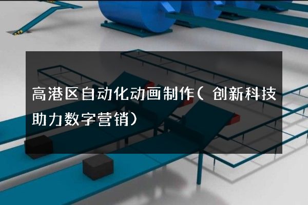 高港区自动化动画制作(创新科技助力数字营销)