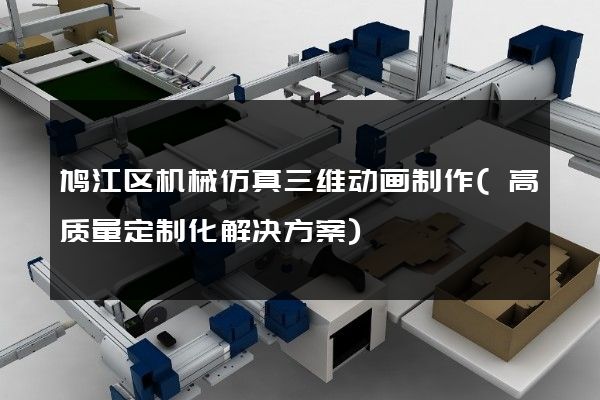 鸠江区机械仿真三维动画制作(高质量定制化解决方案)