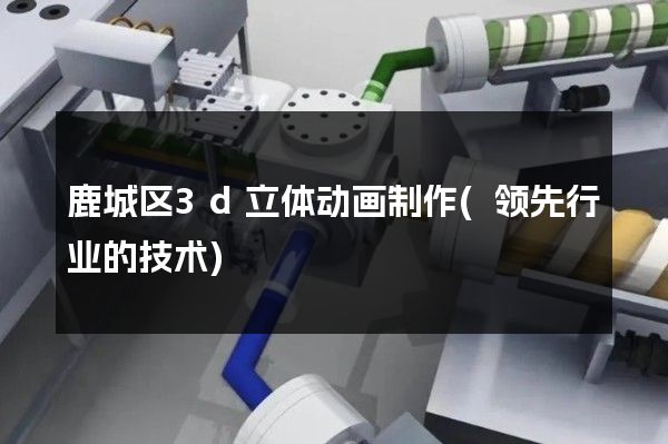 鹿城区3d立体动画制作(领先行业的技术)