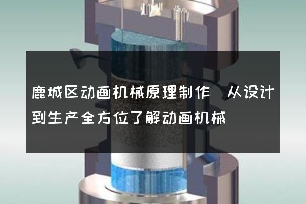 鹿城区动画机械原理制作(从设计到生产全方位了解动画机械)