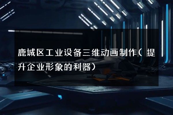 鹿城区工业设备三维动画制作(提升企业形象的利器)