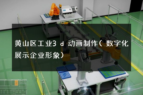 黄山区工业3d动画制作(数字化展示企业形象)