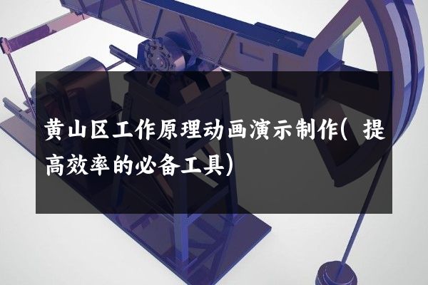 黄山区工作原理动画演示制作(提高效率的必备工具)