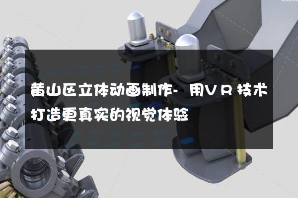 黄山区立体动画制作-用VR技术打造更真实的视觉体验