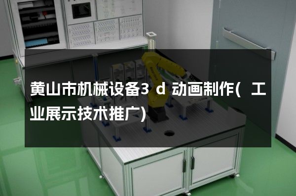 黄山市机械设备3d动画制作(工业展示技术推广)