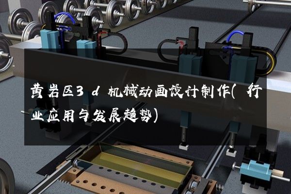 黄岩区3d机械动画设计制作(行业应用与发展趋势)