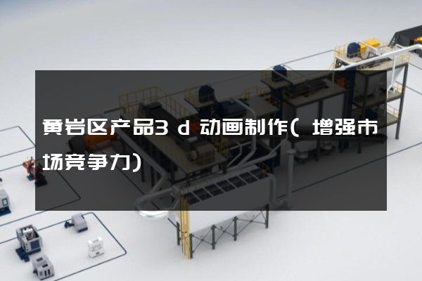 黄岩区产品3d动画制作(增强市场竞争力)