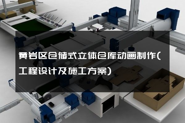 黄岩区仓储式立体仓库动画制作(工程设计及施工方案)