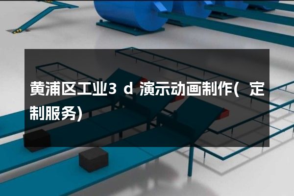 黄浦区工业3d演示动画制作(定制服务)