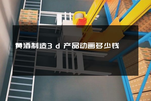 黄酒制造3d产品动画多少钱