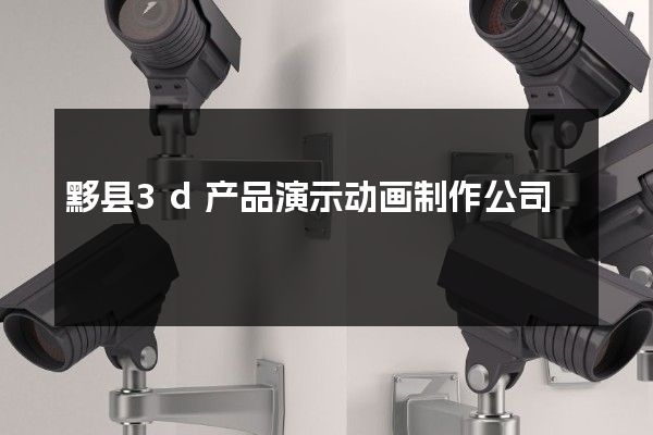 黟县3d产品演示动画制作公司