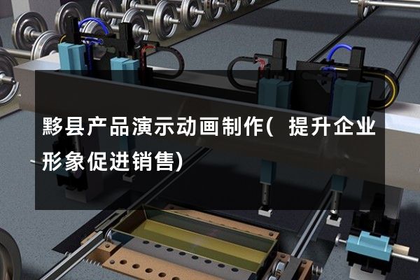 黟县产品演示动画制作(提升企业形象促进销售)