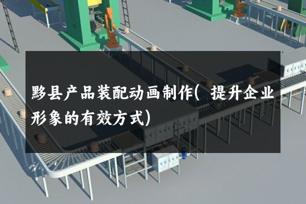 黟县产品装配动画制作(提升企业形象的有效方式)