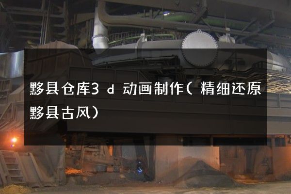 黟县仓库3d动画制作(精细还原黟县古风)