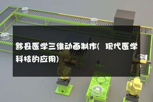 黟县医学三维动画制作(现代医学科技的应用)