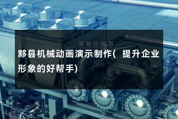 黟县机械动画演示制作(提升企业形象的好帮手)