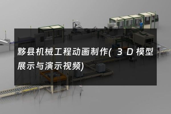 黟县机械工程动画制作(3D模型展示与演示视频)