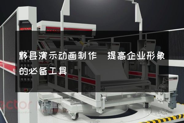 黟县演示动画制作(提高企业形象的必备工具)