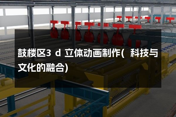 鼓楼区3d立体动画制作(科技与文化的融合)